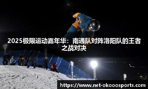 2025极限运动嘉年华：南通队对阵洛阳队的王者之战对决