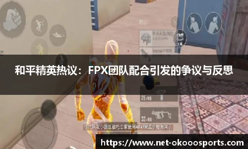 和平精英热议：FPX团队配合引发的争议与反思